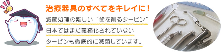 歯を削るハンドピース類も徹底的に衛生管理！高熱処理できない治療器具まで徹底滅菌！