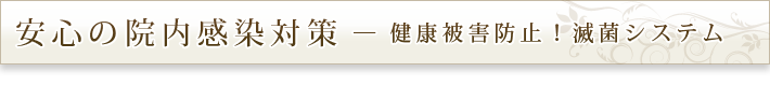 安心の院内感染対策 ― 健康被害防止！滅菌システム