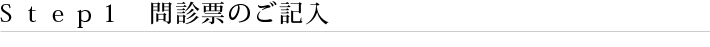 Ｓｔｅｐ１　問診票のご記入