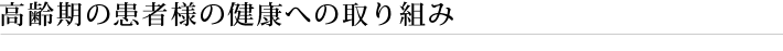 高齢期の患者様の健康への取り組み