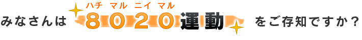 みなさん８０２０運動をご存知ですか？